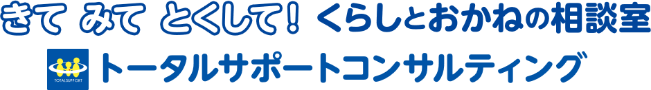 きて みて 得して！くらしとおかねの相談室　トータルサポートコンサルティング